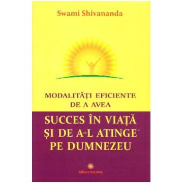Modalitati eficiente de a avea succes in viata si de a-l atinge pe Dumnezeu - Swami Shivananda