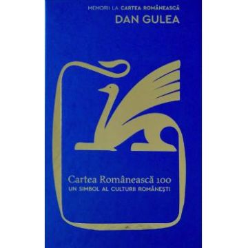 Cartea Romaneasca 100. Un simbol al culturii romanesti - Dan Gulea