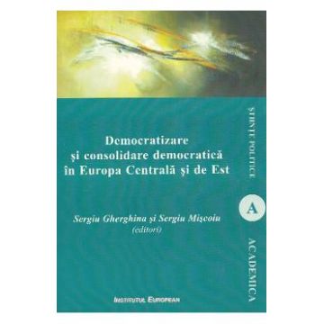 Democratizare si consolidare democratica in Europa Centrala si de Est - Sergiu Gherghina, Sergiu Miscoiu
