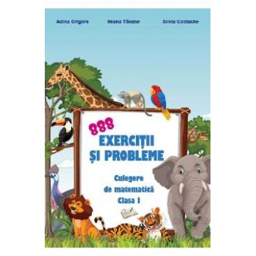 888 exercitii si probleme. Culegere de matematica - Clasa 1 - Adina Grigore, Ileana Tanase, Silvia Costache