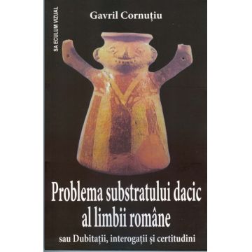 Problema substratului dacic al limbii romane sau Dubitatii, interogatii sau certitudini