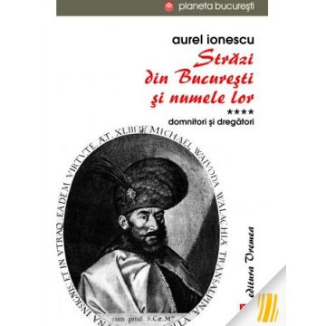 Strazi din Bucuresti si numele lor. Domnitori si dregatori (vol. IV)