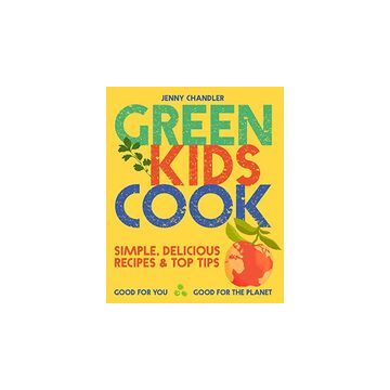 Green Kids Cook : Simple, Delicious Recipes and Top Tips