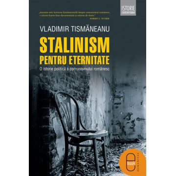 Stalinism pentru eternitate. O istorie politică a comunismului romanesc (ebook)