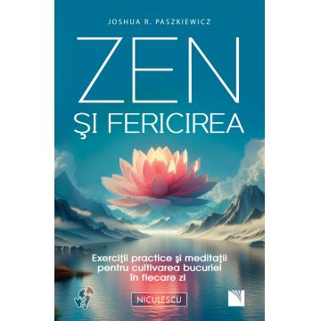Zen şi fericirea. Exerciţii practice şi meditaţii pentru cultivarea bucuriei în fiecare zi