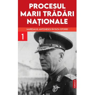 Procesul marii trădări naționale (vol. I): Mareșalul Antonescu în fața istoriei