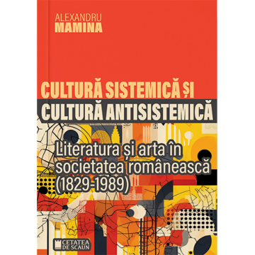 Cultura sistemică și antisistemică. Literatura și arta în societatea românească (1829-1989)