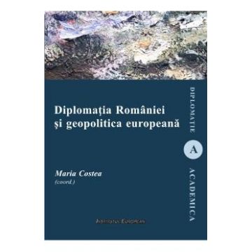 Diplomatia Romaniei si geopolitica europeana - Maria Costea