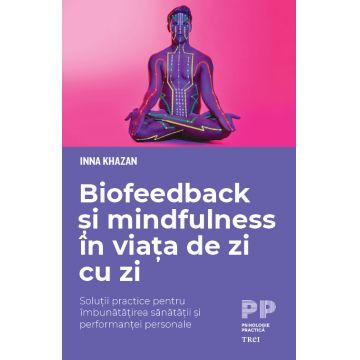 Biofeedback și mindfulness în viața de zi cu zi. Soluții practice pentru îmbunătățirea sănătății și performanței personale