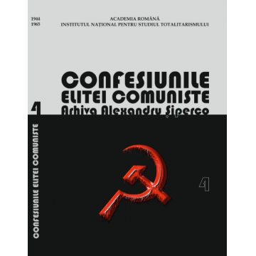 Confesiunile elitei comuniste. Arhiva Alexandru Șiperco (vol. 4)