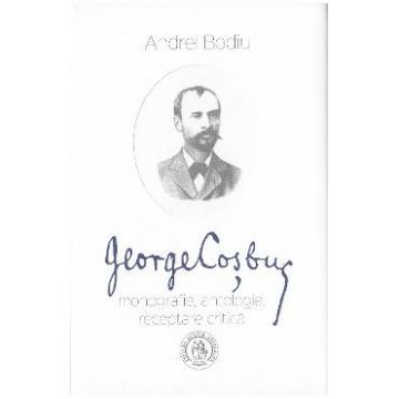 George Cosbuc: Monografie, antologie, receptare critica - Andrei Bodiu