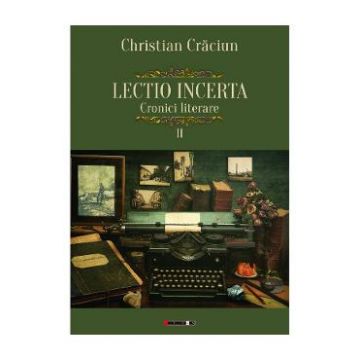 Lectio incerta. Cronici literare 2 - Christian Craciun