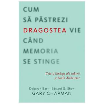 Cum sa pastrezi dragostea vie cand memoria se stinge - Gary Chapman