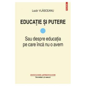 Educatie si putere Vol.1: Sau despre educatia pe care inca nu o avem - Lazar Vlasceanu