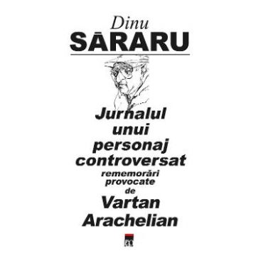 Jurnalul unui personaj controversat - Dinu Sararu