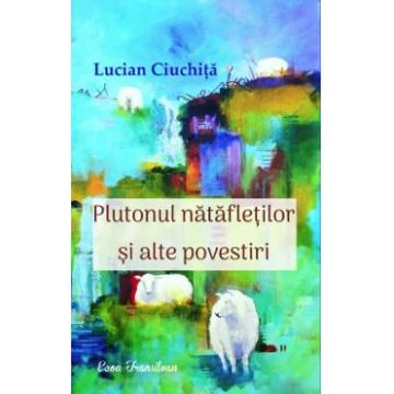 Plutonul natafletilor si alte povestiri - Lucian Ciuchita