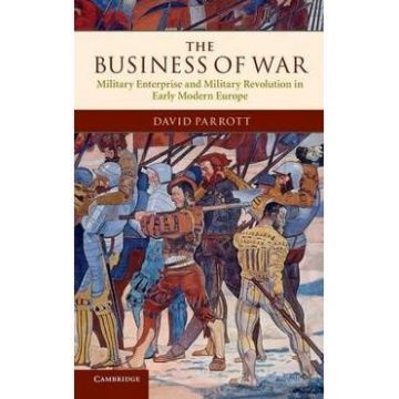 The Business of War: Military Enterprise and Military Revolution in Early Modern Europe - David Parrott