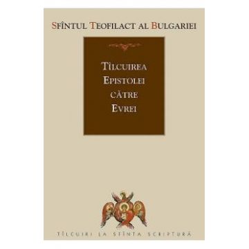 Tilcuirea Epistolei catre Evrei - Sfantul Teofilact al Bulgariei
