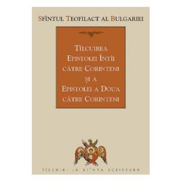 Tilcuirea Epistolei Intai catre Corinteni si a Epistolei a Doua catre Corinteni - Sfantul Teofilact al Bulgariei