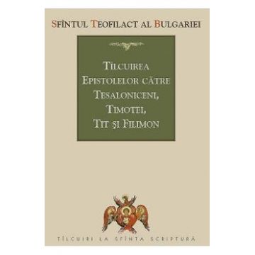 Tilcuirea Epistolelor catre Tesaloniceni, Timotei, Tit si Filimon - Sfantul Teofilact al Bulgariei