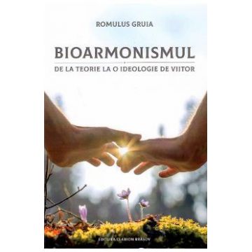 Bioarmonismul, de la teorie la o ideologie de viitor - Romulus Gruia