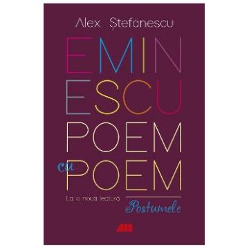 Eminescu, poem cu poem. La o noua lectura: postumele - Alex. Stefanescu
