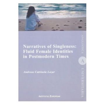 Narratives of Singleness: Fluid Female Identities in Postmodern Times - Andreea Catrinela Lazar