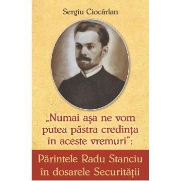Parintele Radu Stanciu in dosarele Securitatii - Sergiu Ciocarlan