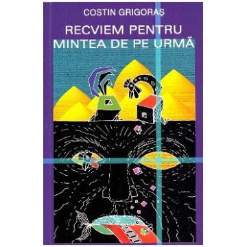Recviem pentru mintea de pe urma - Costin Grigoras