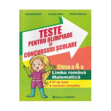 Teste pentru olimpiade si concursuri scolare. Limba romana, matematica - Clasa 4 - Daniela Dulica, Camelia Sima, Rodica Dinescu