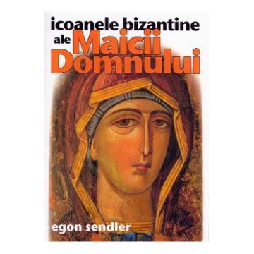 Icoanele bizantine ale Maicii Domnului - Egon Sendler