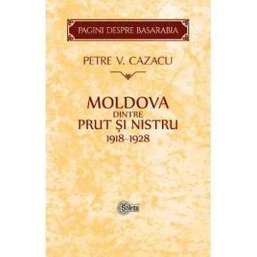Moldova dintre Prut si Nistru. 1918-1928 - Petre V. Cazacu