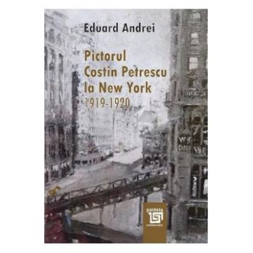 Pictorul Costin Petrescu la New York 1919-1920 - Eduard Andrei