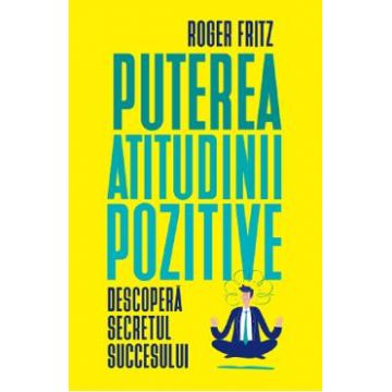 Puterea atitudinii pozitive - Roger Fritz