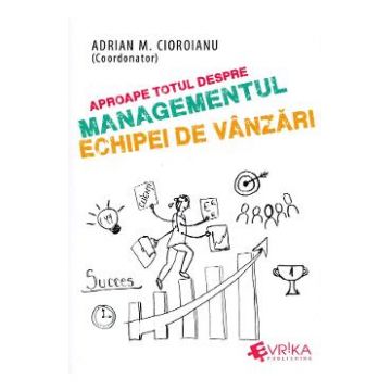 Aproape totul despre managementul echipei de vanzari - Adrian M. Cioroianu