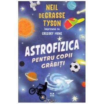 Astrofizica pentru copii grabiti - Neil de Grasse Tyson, Gregory Mone