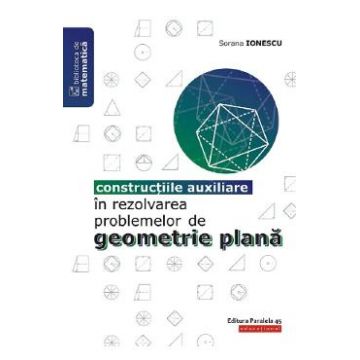 Constructiile auxiliare in rezolvarea problemelor de geometrie plana - Sorana Ionescu