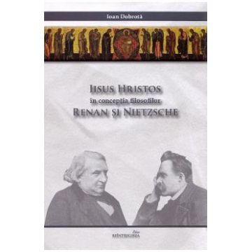 Iisus Hristos in conceptia filosofilor Renan si Nietzsche - Ioan Dobrota