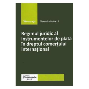 Regimul juridic al instrumentelor de plata in dreptul comertului international - Alexandru Bulearca
