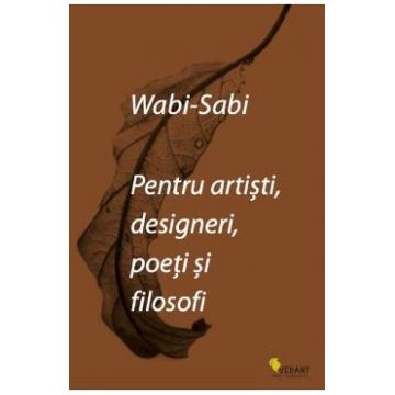 Wabi-sabi pentru artisti, designeri, poeti si filosofi - Leonard Koren
