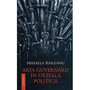 Arta guvernarii in urzeala politicii - Mihaela Raileanu