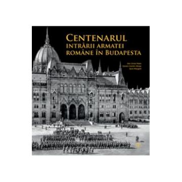 Centenarul intrarii armatei romane in Budapesta - Alin-Victor Matei, Daniel-Cosmin Obreja, Sorin Margarit