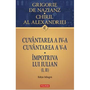 Cuvantarea a IV-a. Cuvantarea a V-a. Impotriva lui Iulian - Grigorie de Nazianz, Chiril al Alexandriei