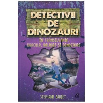 Detectivii de dinozauri in Transilvania. Dracula, balauri si dinozauri - Stephanie Baudet