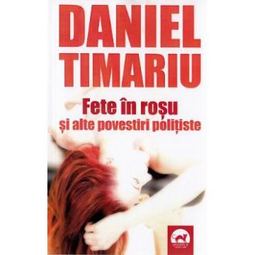 Fete in rosu si alte povestiri politiste - Daniel Timariu
