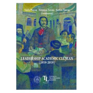 Leadership academic clujean (1919-2019) - Vasile Puscas, Veronica Turcus, Serban Turcus