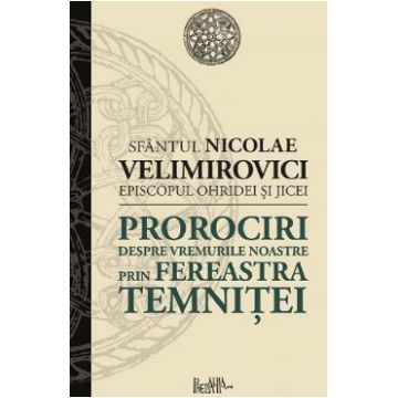 Prorociri despre vremurile noastre prin fereastra temnitei - Sfantul Nicolae Velimirovici