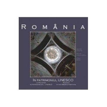 Romania in patrimoniul UNESCO - George Dumitriu, Razvan Theodorescu, Atena Groza