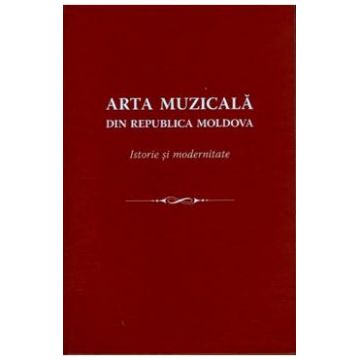 Arta muzicala din Republica Moldova. Istorie si modernitate