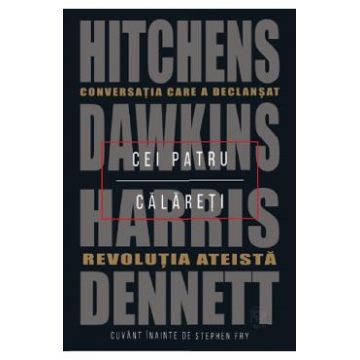 Cei patru calareti. Conversatia care a declansat revolutia ateista - Hitchens, Dawkins, Harris, Dennett